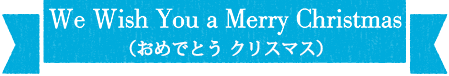 We Wish You aMerry Christmas（おめでとう クリスマス）