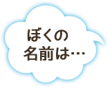 ぼくの名前は…