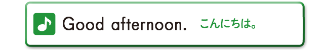 Good afternoon.　こんにちは。
