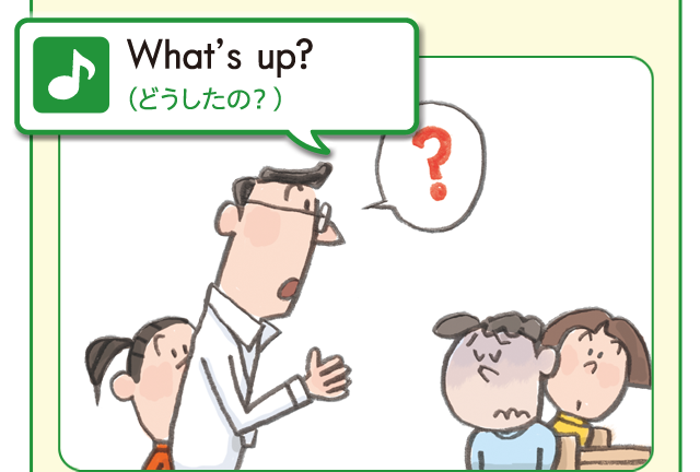 What's up?　（どうしたの？）