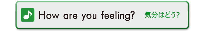How are you feeling?　気分はどう？