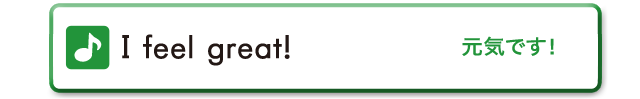 I feel great!　元気です！