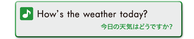 How's the weather today?　今日の天気はどうですか？