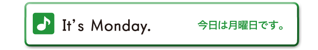 It's Monday.　今日は月曜日です。