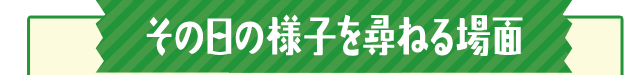 その日の様子を尋ねる場面
