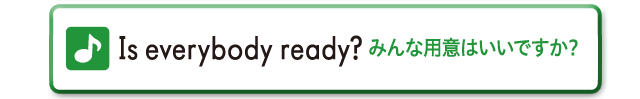 Is everybody ready?　みんな用意はいいですか？