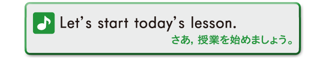 Let's start today's lesson.　さあ、授業を始めましょう。
