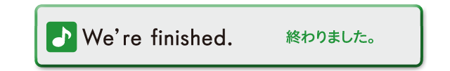 We're finished.　終わりました。