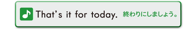 That's it for today.　終わりにしましょう。