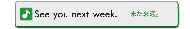 See you next week.　また来週。