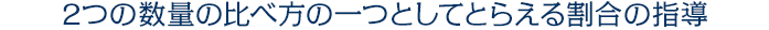2つの数量の比べ方の一つとしてとらえる割合の指導