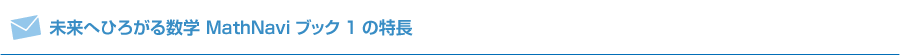 未来へひろがる数学 MathNaviブック1の特長