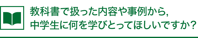 教科書で扱った内容や事例から,中学生に何を学びとってほしいですか?
