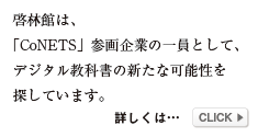 啓林館は、［CoNETS］参画企業の一員として、デジタル教科書を推進しています。
