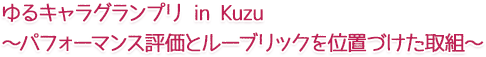 ゆるキャラグランプリ in Kuzu~パフォーマンス評価とルーブリックを位置づけた取組~