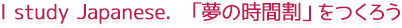 I study Japanese.「夢の時間割」をつくろう